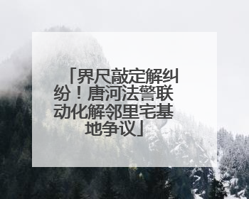 界尺敲定解纠纷！唐河法警联动化解邻里宅基地争议