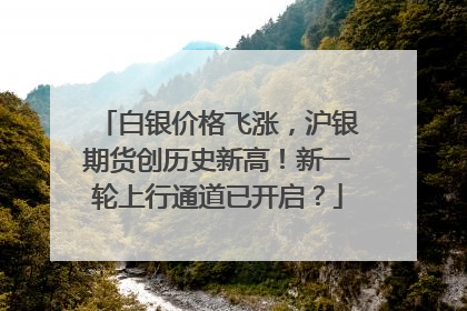 白银价格飞涨，沪银期货创历史新高！新一轮上行通道已开启？