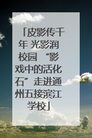 皮影传千年 光影润校园 “影戏中的活化石”走进通州五接滨江学校