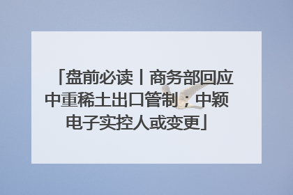 盘前必读丨商务部回应中重稀土出口管制；中颖电子实控人或变更