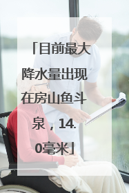 目前最大降水量出现在房山鱼斗泉，14.0毫米