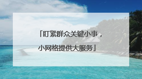 盯紧群众关键小事，小网格提供大服务
