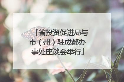 省投资促进局与市（州）驻成都办事处座谈会举行