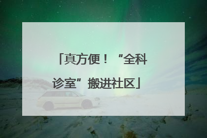 真方便！“全科诊室”搬进社区