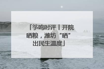筝鸣时评丨开院晒粮，潍坊“晒”出民生温度