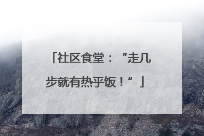 社区食堂：“走几步就有热乎饭！”