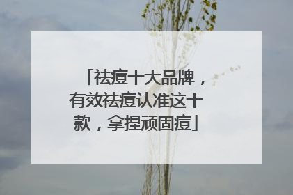 祛痘十大品牌，有效祛痘认准这十款，拿捏顽固痘