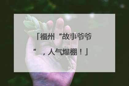 福州“故事爷爷”，人气爆棚！