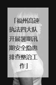 福州高速执法四大队开展暑期汛期安全隐患排查整治工作