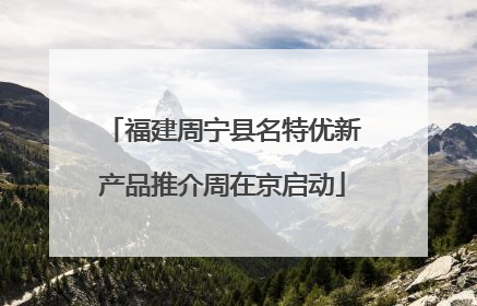 福建周宁县名特优新产品推介周在京启动