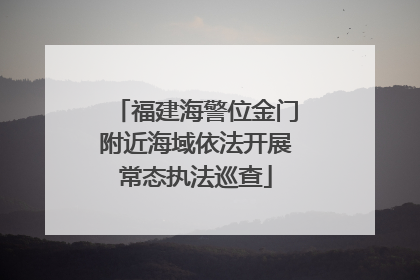 福建海警位金门附近海域依法开展常态执法巡查