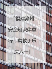 福建漳州：安全知识伴童行，寓教于乐庆六一