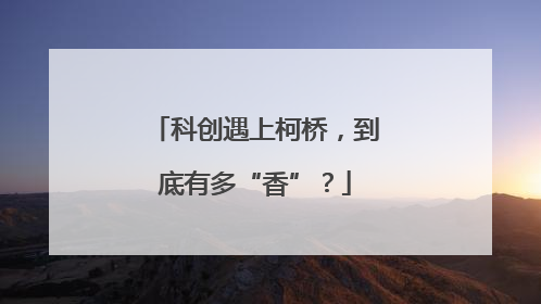 科创遇上柯桥，到底有多“香”？