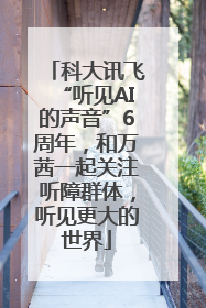 科大讯飞“听见AI的声音”6周年，和万茜一起关注听障群体，听见更大的世界