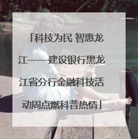 科技为民 智惠龙江——建设银行黑龙江省分行金融科技活动周点燃科普热情