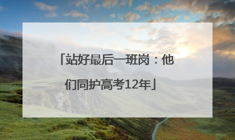站好最后一班岗：他们同护高考12年