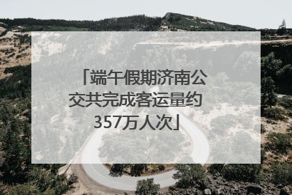 端午假期济南公交共完成客运量约357万人次