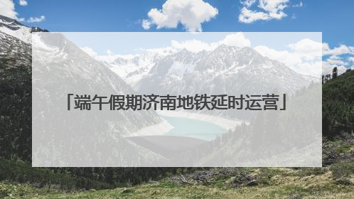 端午假期济南地铁延时运营