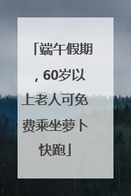 端午假期，60岁以上老人可免费乘坐萝卜快跑