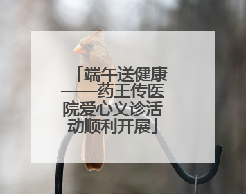 端午送健康——药王传医院爱心义诊活动顺利开展