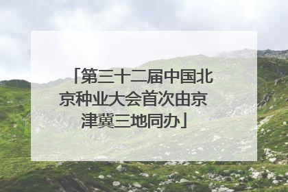 第三十二届中国北京种业大会首次由京津冀三地同办