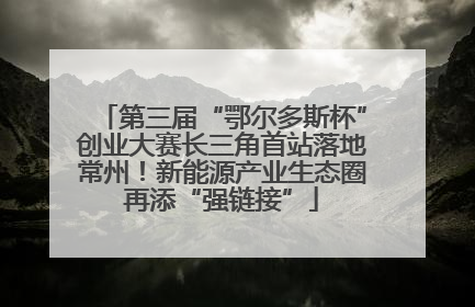 第三届“鄂尔多斯杯”创业大赛长三角首站落地常州！新能源产业生态圈再添“强链接”