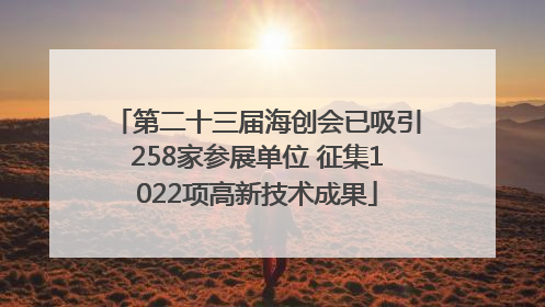 第二十三届海创会已吸引258家参展单位 征集1022项高新技术成果