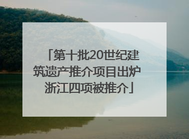 第十批20世纪建筑遗产推介项目出炉 浙江四项被推介
