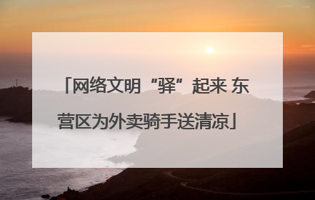网络文明“驿”起来 东营区为外卖骑手送清凉