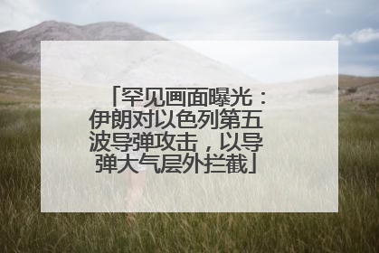 罕见画面曝光：伊朗对以色列第五波导弹攻击，以导弹大气层外拦截