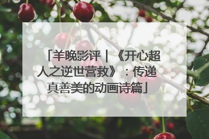 羊晚影评｜《开心超人之逆世营救》：传递真善美的动画诗篇