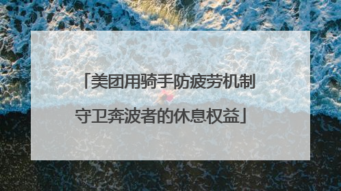 美团用骑手防疲劳机制守卫奔波者的休息权益