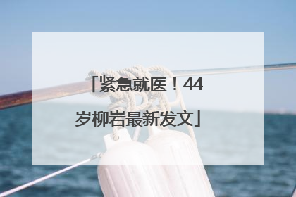 紧急就医！44岁柳岩最新发文