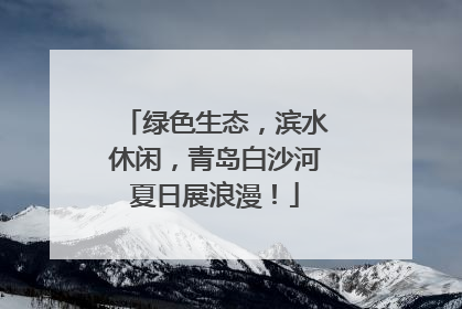 绿色生态，滨水休闲，青岛白沙河夏日展浪漫！