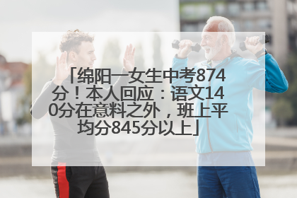 绵阳一女生中考874分！本人回应：语文140分在意料之外，班上平均分845分以上
