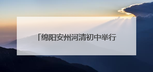 绵阳安州河清初中举行“玩有引力 趣享六一”国际儿童节庆祝活动