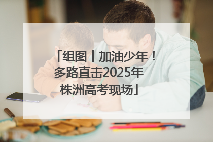 组图丨加油少年！多路直击2025年株洲高考现场