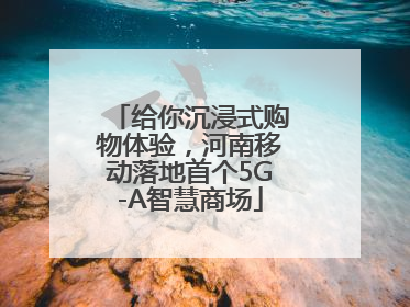 给你沉浸式购物体验，河南移动落地首个5G-A智慧商场