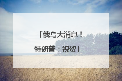 俄乌大消息！特朗普：祝贺