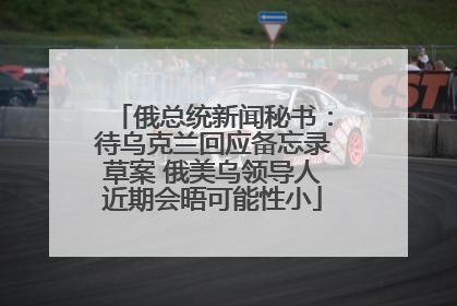 俄总统新闻秘书：待乌克兰回应备忘录草案 俄美乌领导人近期会晤可能性小