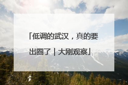 低调的武汉，真的要出圈了｜大刚观察