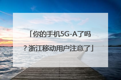 你的手机5G-A了吗？浙江移动用户注意了