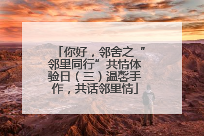 你好，邻舍之“邻里同行”共情体验日（三）温馨手作，共话邻里情