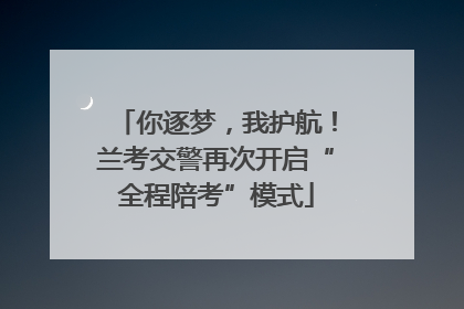 你逐梦，我护航！兰考交警再次开启“全程陪考”模式