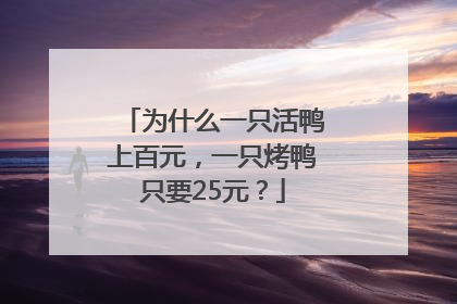 为什么一只活鸭上百元，一只烤鸭只要25元？
