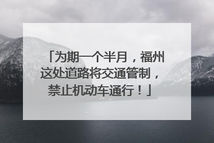 为期一个半月，福州这处道路将交通管制，禁止机动车通行！