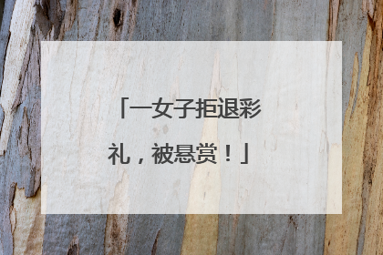 一女子拒退彩礼，被悬赏！