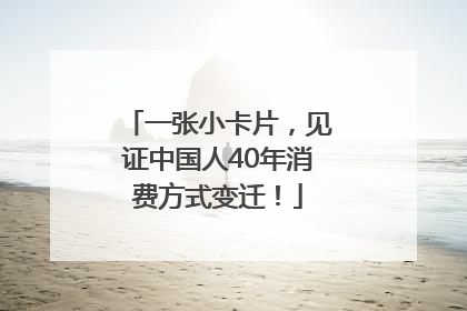 一张小卡片，见证中国人40年消费方式变迁！