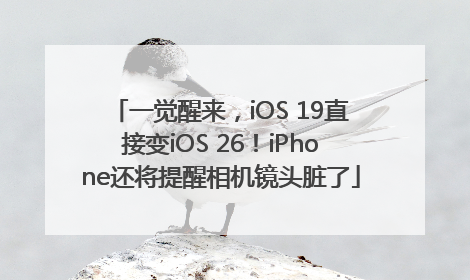 一觉醒来，iOS 19直接变iOS 26！iPhone还将提醒相机镜头脏了
