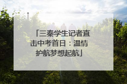 三秦学生记者直击中考首日：温情护航梦想起航